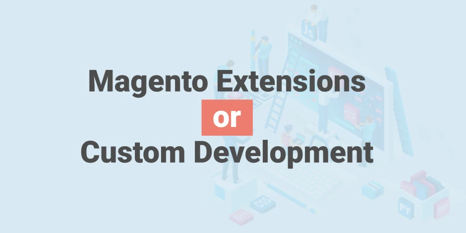 Making the right choice for your Magento Store: Magento extensions, Magento custom development, or both. 